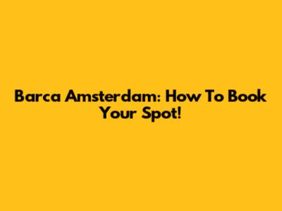 Barca Amsterdam: How To Book Your Spot!