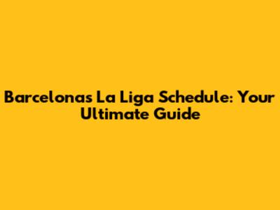Barcelona's La Liga Schedule: Your Ultimate Guide
