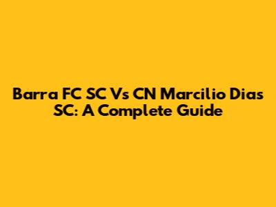 Barra FC SC Vs CN Marcilio Dias SC: A Complete Guide