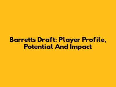 Barrett's Draft: Player Profile, Potential And Impact
