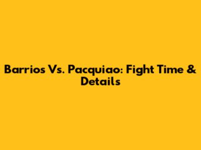 Barrios Vs. Pacquiao: Fight Time & Details