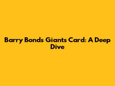 Barry Bonds Giants Card: A Deep Dive