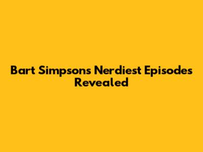 Bart Simpson's Nerdiest Episodes Revealed