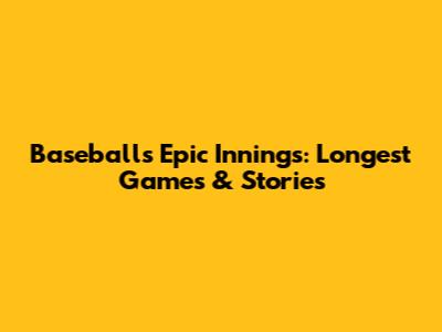Baseball's Epic Innings: Longest Games & Stories