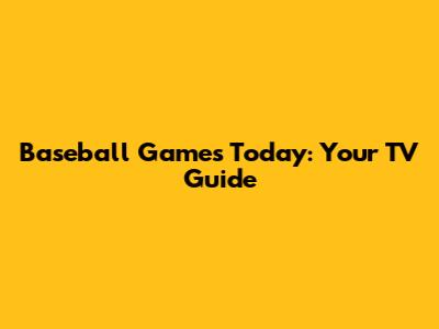 Baseball Games Today: Your TV Guide
