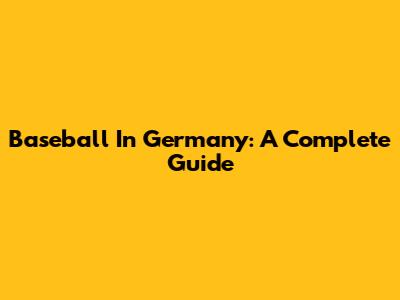 Baseball In Germany: A Complete Guide