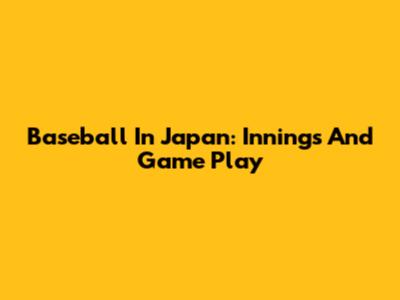 Baseball In Japan: Innings And Game Play