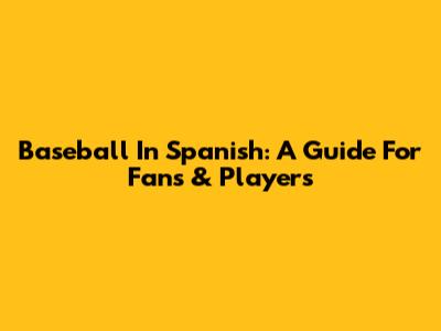 Baseball In Spanish: A Guide For Fans & Players