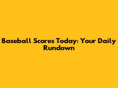 Baseball Scores Today: Your Daily Rundown