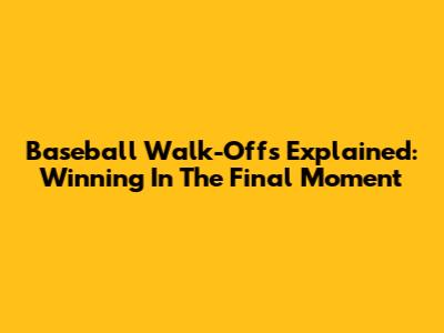 Baseball Walk-Offs Explained: Winning In The Final Moment