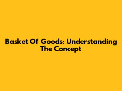 Basket Of Goods: Understanding The Concept