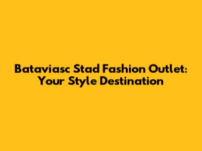 Bataviasc Stad Fashion Outlet: Your Style Destination