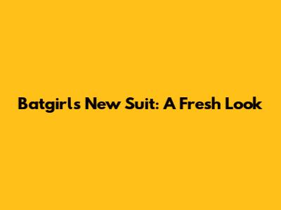 Batgirl's New Suit: A Fresh Look