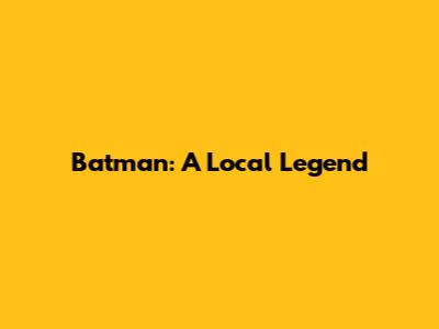 Batman: A Local Legend