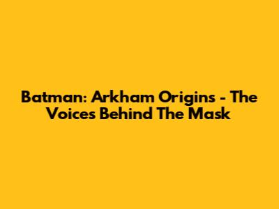 Batman: Arkham Origins - The Voices Behind The Mask