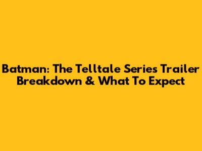 Batman: The Telltale Series Trailer Breakdown & What To Expect