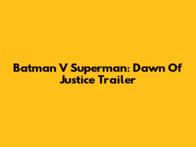 Batman V Superman: Dawn Of Justice Trailer