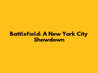 Battlefield: A New York City Showdown