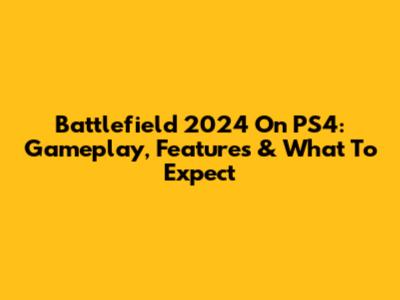 Battlefield 2024 On PS4: Gameplay, Features & What To Expect