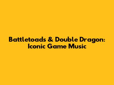 Battletoads & Double Dragon: Iconic Game Music