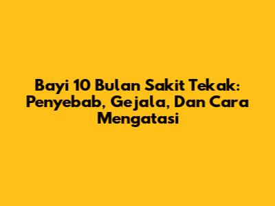 Bayi 10 Bulan Sakit Tekak: Penyebab, Gejala, Dan Cara Mengatasi