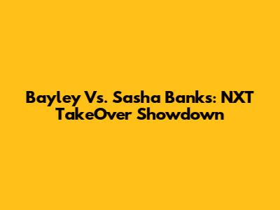Bayley Vs. Sasha Banks: NXT TakeOver Showdown