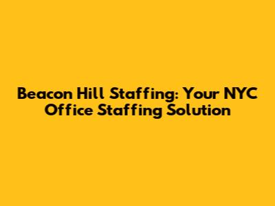 Beacon Hill Staffing: Your NYC Office Staffing Solution
