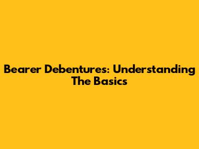 Bearer Debentures: Understanding The Basics