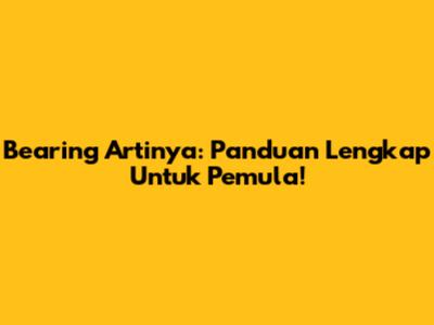 Bearing Artinya: Panduan Lengkap Untuk Pemula!