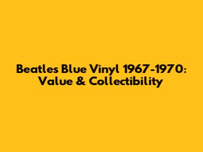 Beatles Blue Vinyl 1967-1970: Value & Collectibility