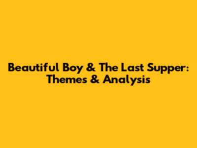 Beautiful Boy & The Last Supper: Themes & Analysis