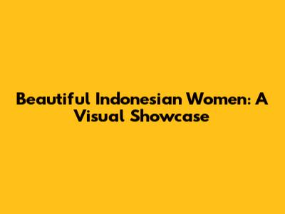 Beautiful Indonesian Women: A Visual Showcase