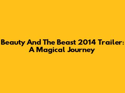 Beauty And The Beast 2014 Trailer: A Magical Journey