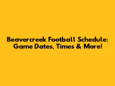 Beavercreek Football Schedule: Game Dates, Times & More!