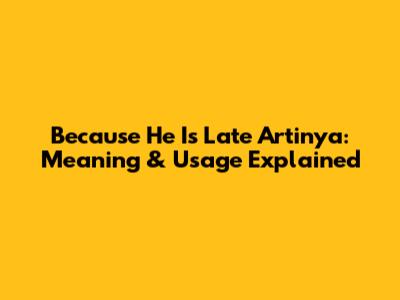 Because He Is Late Artinya: Meaning & Usage Explained