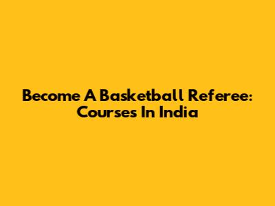 Become A Basketball Referee: Courses In India