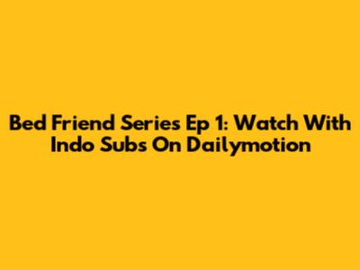 Bed Friend Series Ep 1: Watch With Indo Subs On Dailymotion