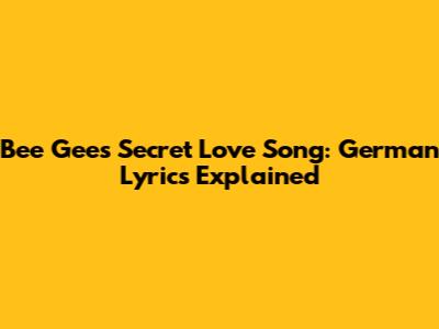Bee Gees' Secret Love Song: German Lyrics Explained