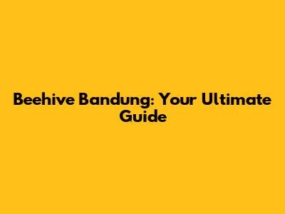 Beehive Bandung: Your Ultimate Guide