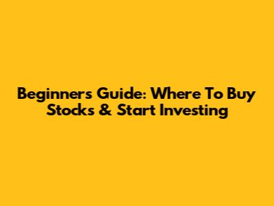 Beginner's Guide: Where To Buy Stocks & Start Investing