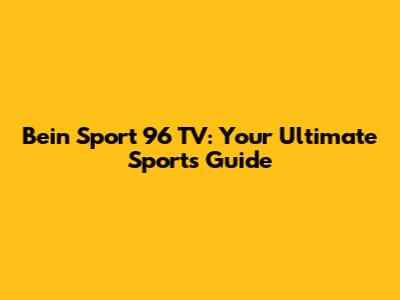 Bein Sport 96 TV: Your Ultimate Sports Guide
