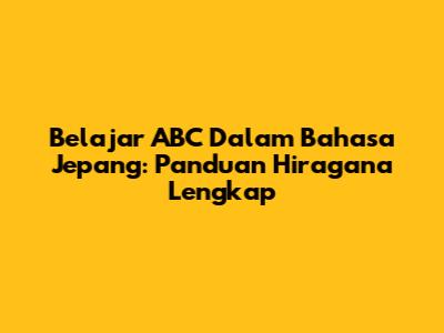 Belajar ABC Dalam Bahasa Jepang: Panduan Hiragana Lengkap