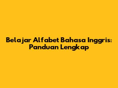 Belajar Alfabet Bahasa Inggris: Panduan Lengkap