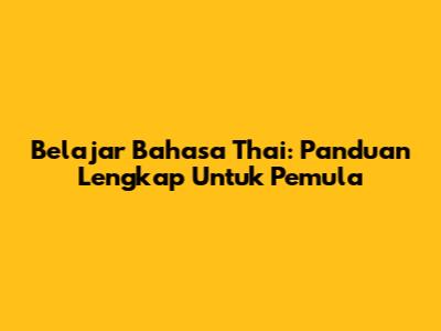 Belajar Bahasa Thai: Panduan Lengkap Untuk Pemula