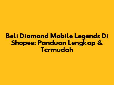 Beli Diamond Mobile Legends Di Shopee: Panduan Lengkap & Termudah