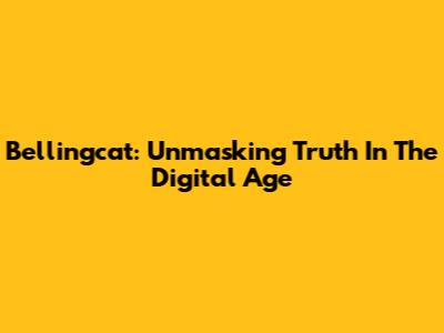 Bellingcat: Unmasking Truth In The Digital Age