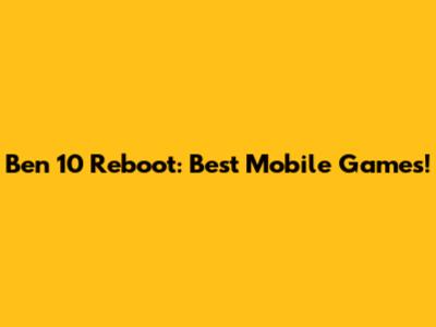 Ben 10 Reboot: Best Mobile Games!