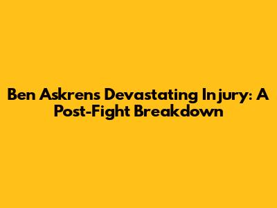 Ben Askren's Devastating Injury: A Post-Fight Breakdown