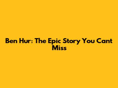 Ben Hur: The Epic Story You Can't Miss