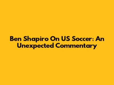 Ben Shapiro On US Soccer: An Unexpected Commentary